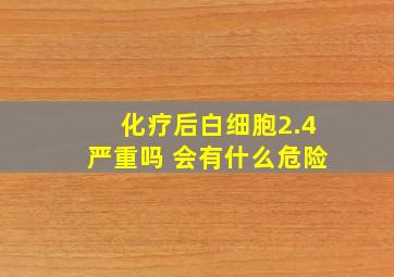 化疗后白细胞2.4严重吗 会有什么危险